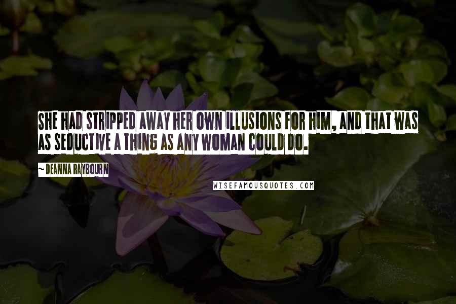 Deanna Raybourn Quotes: She had stripped away her own illusions for him, and that was as seductive a thing as any woman could do.