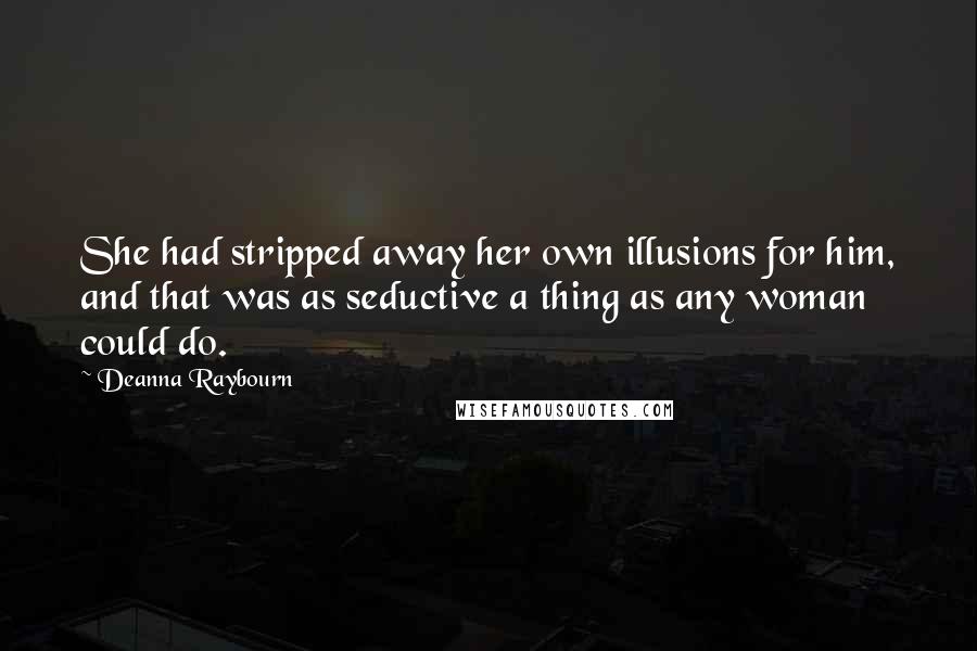 Deanna Raybourn Quotes: She had stripped away her own illusions for him, and that was as seductive a thing as any woman could do.