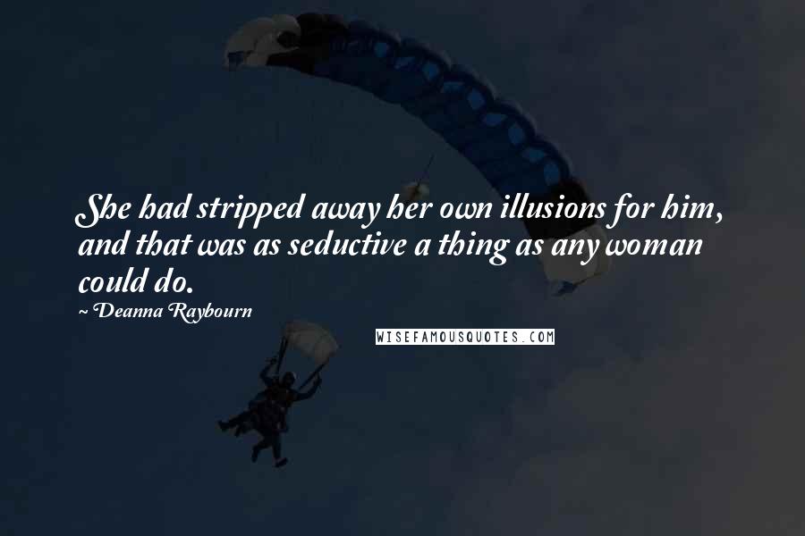 Deanna Raybourn Quotes: She had stripped away her own illusions for him, and that was as seductive a thing as any woman could do.