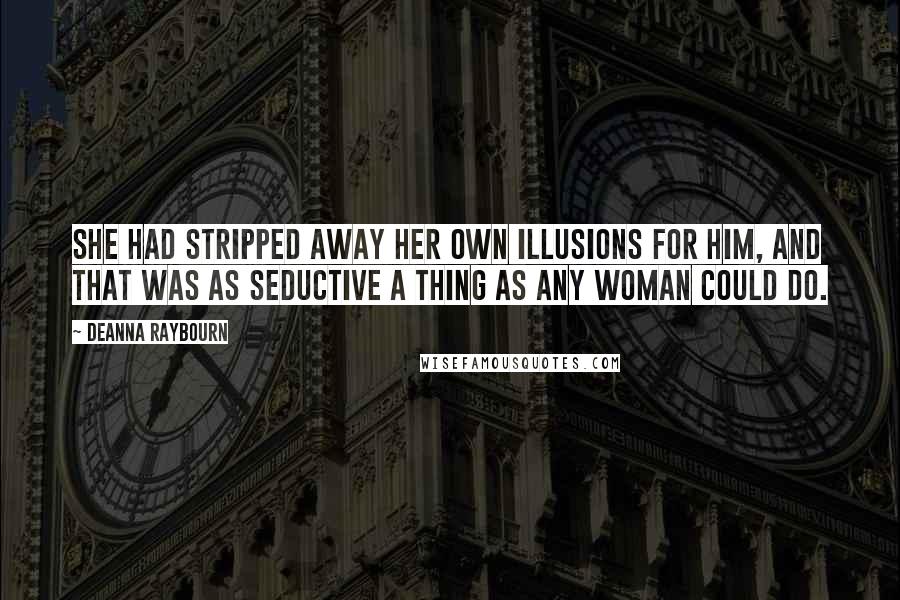 Deanna Raybourn Quotes: She had stripped away her own illusions for him, and that was as seductive a thing as any woman could do.