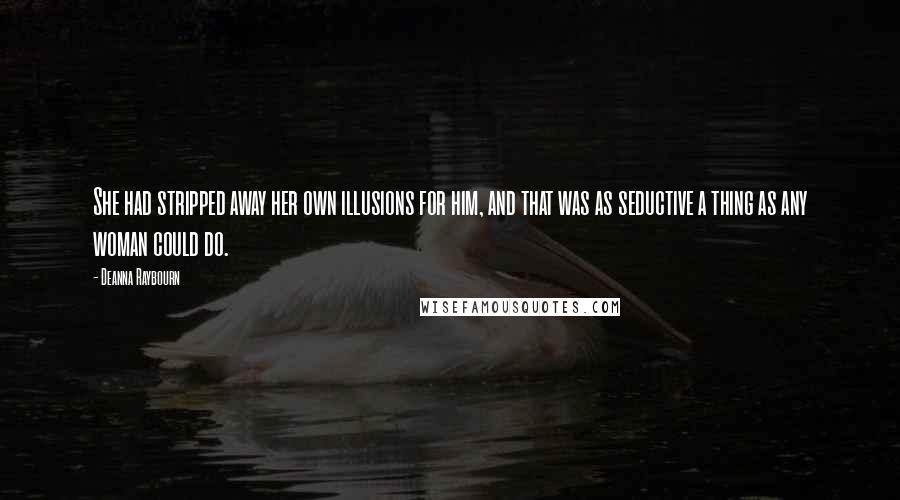 Deanna Raybourn Quotes: She had stripped away her own illusions for him, and that was as seductive a thing as any woman could do.