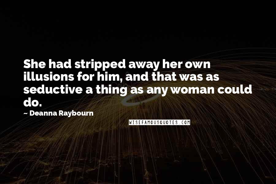 Deanna Raybourn Quotes: She had stripped away her own illusions for him, and that was as seductive a thing as any woman could do.