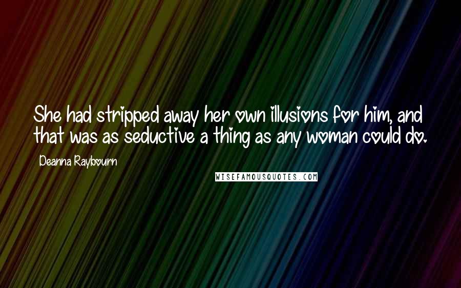 Deanna Raybourn Quotes: She had stripped away her own illusions for him, and that was as seductive a thing as any woman could do.
