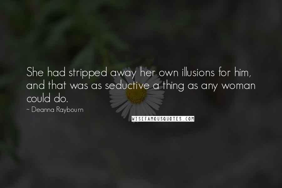 Deanna Raybourn Quotes: She had stripped away her own illusions for him, and that was as seductive a thing as any woman could do.