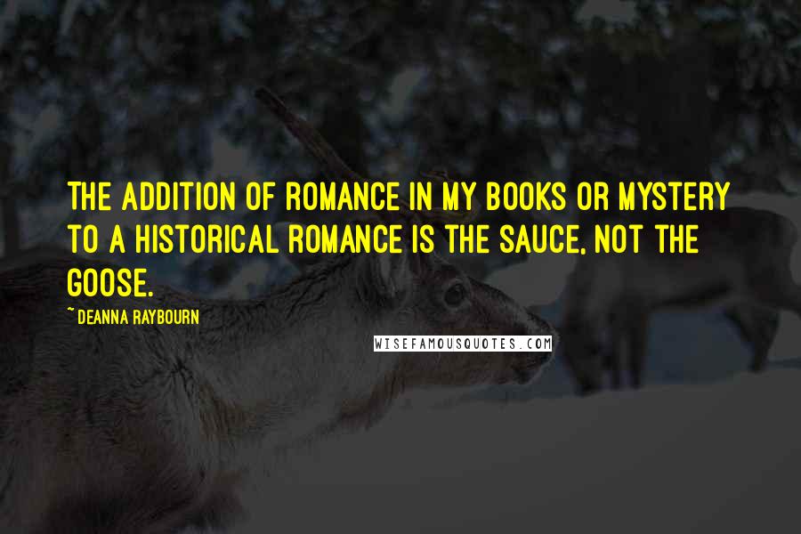 Deanna Raybourn Quotes: The addition of romance in my books or mystery to a historical romance is the sauce, not the goose.