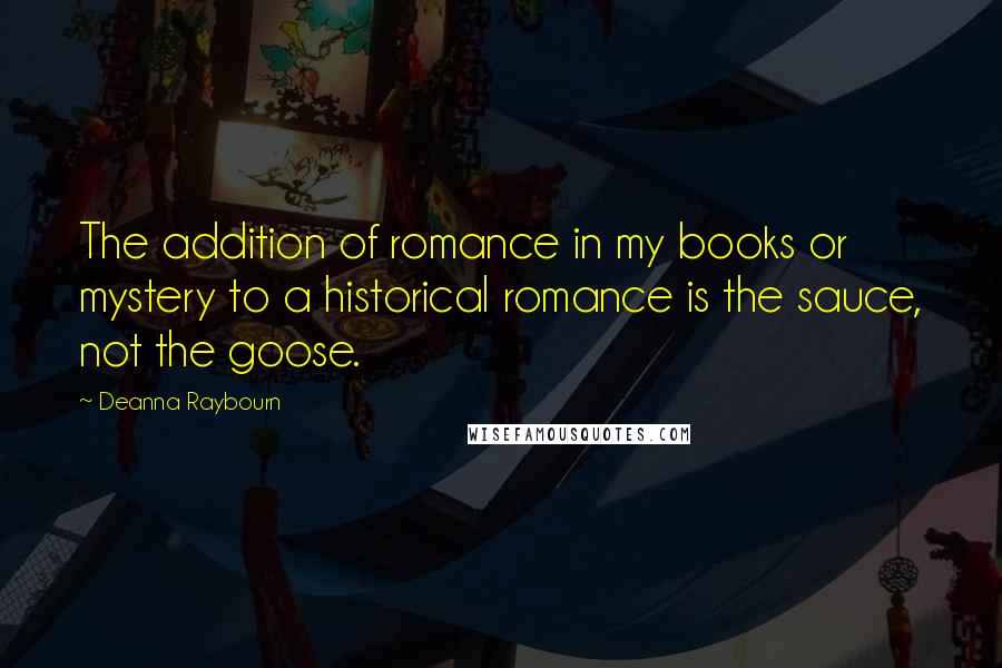 Deanna Raybourn Quotes: The addition of romance in my books or mystery to a historical romance is the sauce, not the goose.