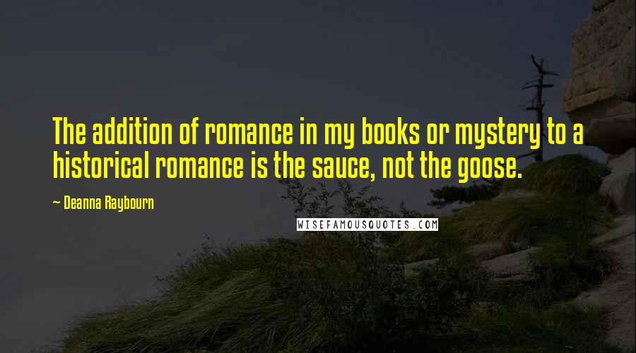 Deanna Raybourn Quotes: The addition of romance in my books or mystery to a historical romance is the sauce, not the goose.