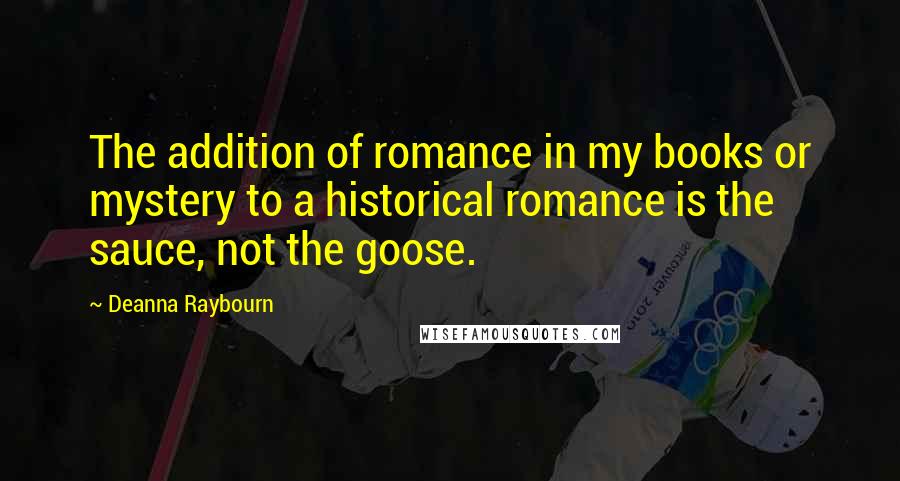 Deanna Raybourn Quotes: The addition of romance in my books or mystery to a historical romance is the sauce, not the goose.