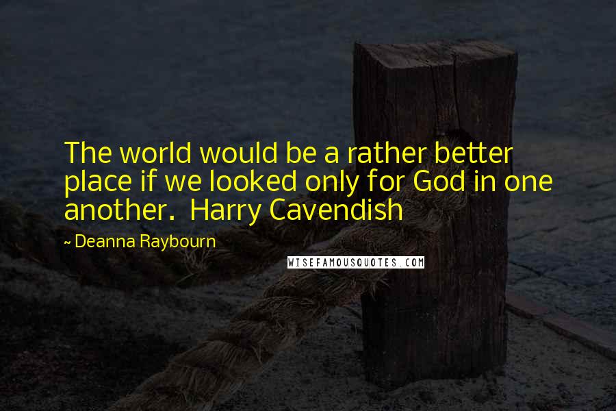 Deanna Raybourn Quotes: The world would be a rather better place if we looked only for God in one another. Harry Cavendish
