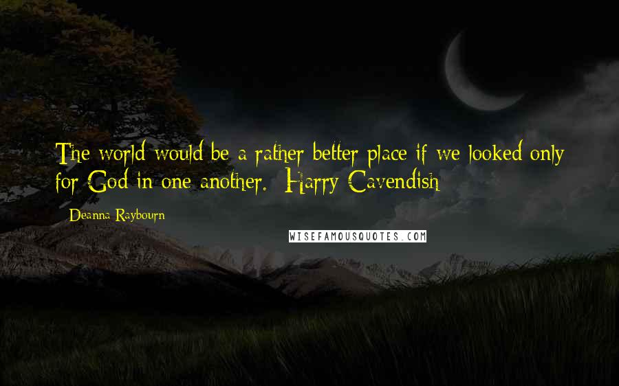 Deanna Raybourn Quotes: The world would be a rather better place if we looked only for God in one another. Harry Cavendish