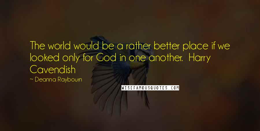Deanna Raybourn Quotes: The world would be a rather better place if we looked only for God in one another. Harry Cavendish