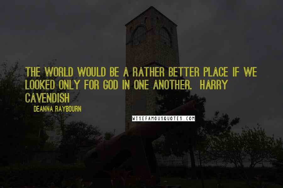 Deanna Raybourn Quotes: The world would be a rather better place if we looked only for God in one another. Harry Cavendish