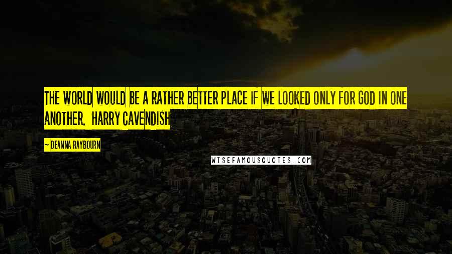 Deanna Raybourn Quotes: The world would be a rather better place if we looked only for God in one another. Harry Cavendish