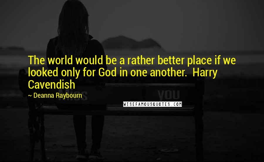 Deanna Raybourn Quotes: The world would be a rather better place if we looked only for God in one another. Harry Cavendish