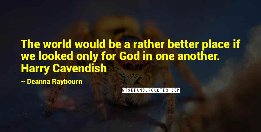 Deanna Raybourn Quotes: The world would be a rather better place if we looked only for God in one another. Harry Cavendish