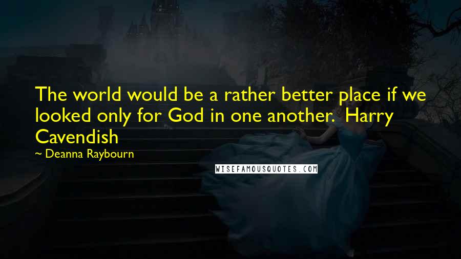 Deanna Raybourn Quotes: The world would be a rather better place if we looked only for God in one another. Harry Cavendish