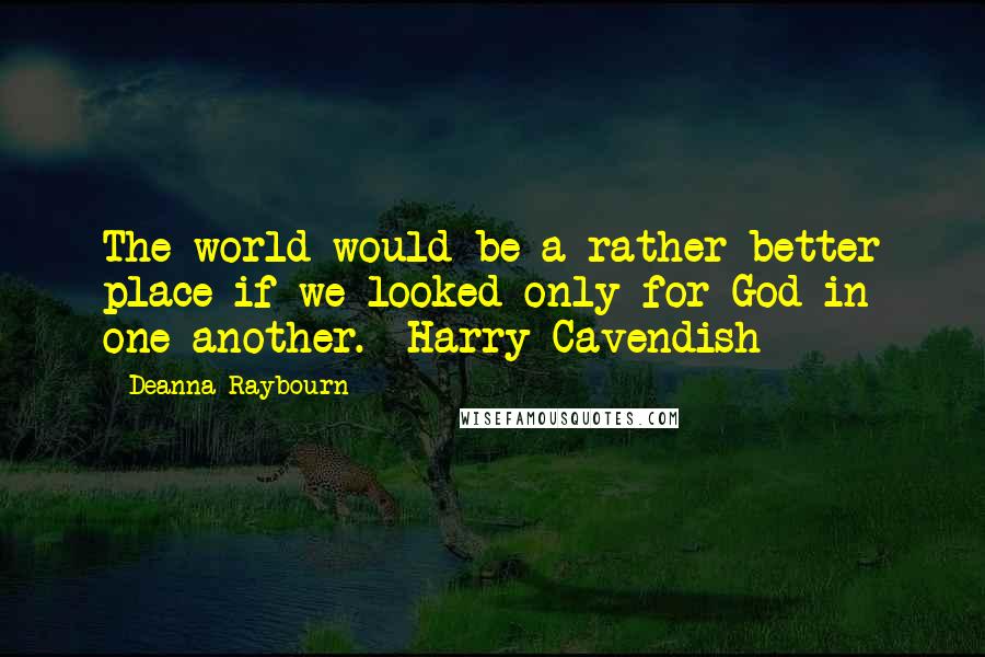 Deanna Raybourn Quotes: The world would be a rather better place if we looked only for God in one another. Harry Cavendish