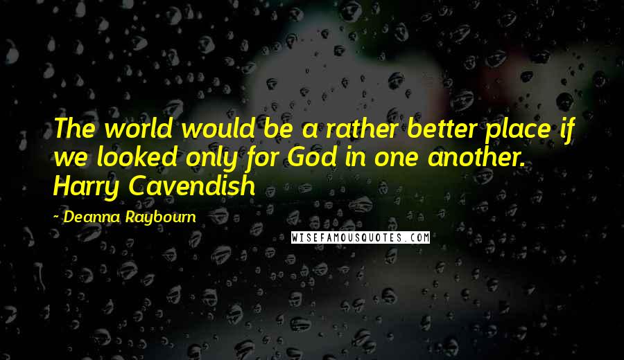 Deanna Raybourn Quotes: The world would be a rather better place if we looked only for God in one another. Harry Cavendish