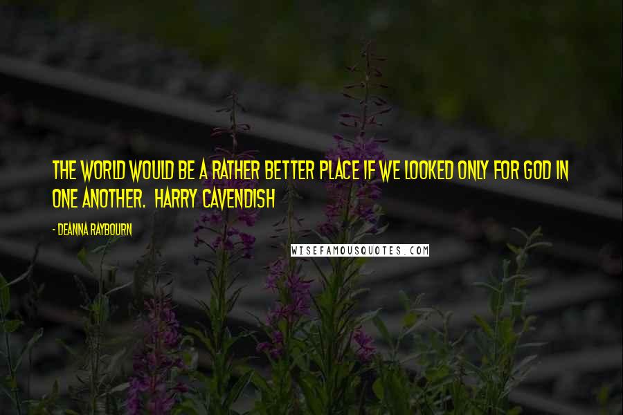 Deanna Raybourn Quotes: The world would be a rather better place if we looked only for God in one another. Harry Cavendish