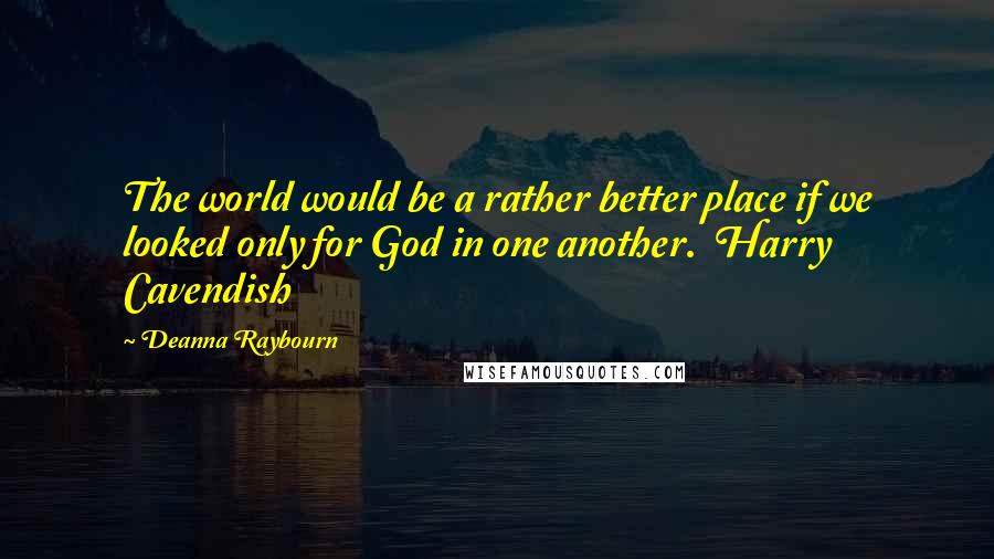 Deanna Raybourn Quotes: The world would be a rather better place if we looked only for God in one another. Harry Cavendish