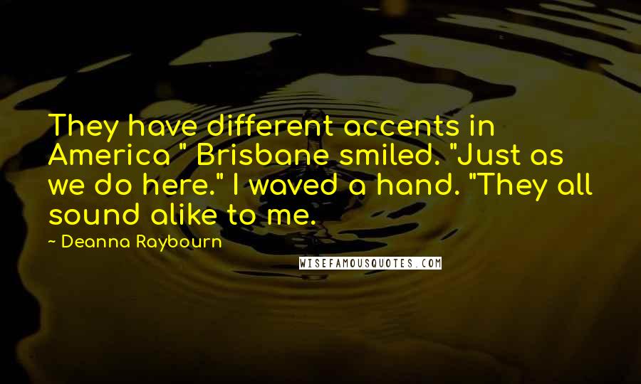 Deanna Raybourn Quotes: They have different accents in America " Brisbane smiled. "Just as we do here." I waved a hand. "They all sound alike to me.