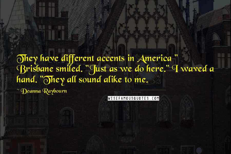 Deanna Raybourn Quotes: They have different accents in America " Brisbane smiled. "Just as we do here." I waved a hand. "They all sound alike to me.