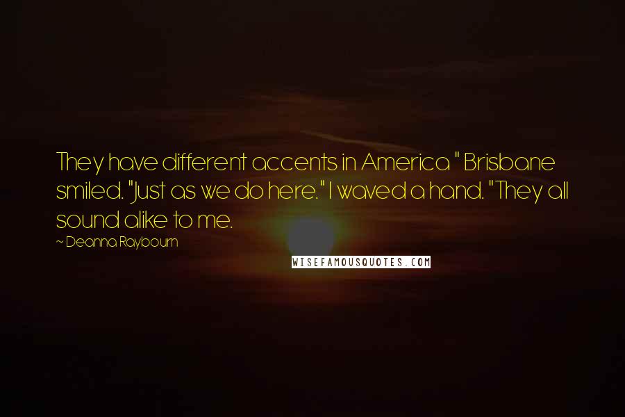 Deanna Raybourn Quotes: They have different accents in America " Brisbane smiled. "Just as we do here." I waved a hand. "They all sound alike to me.