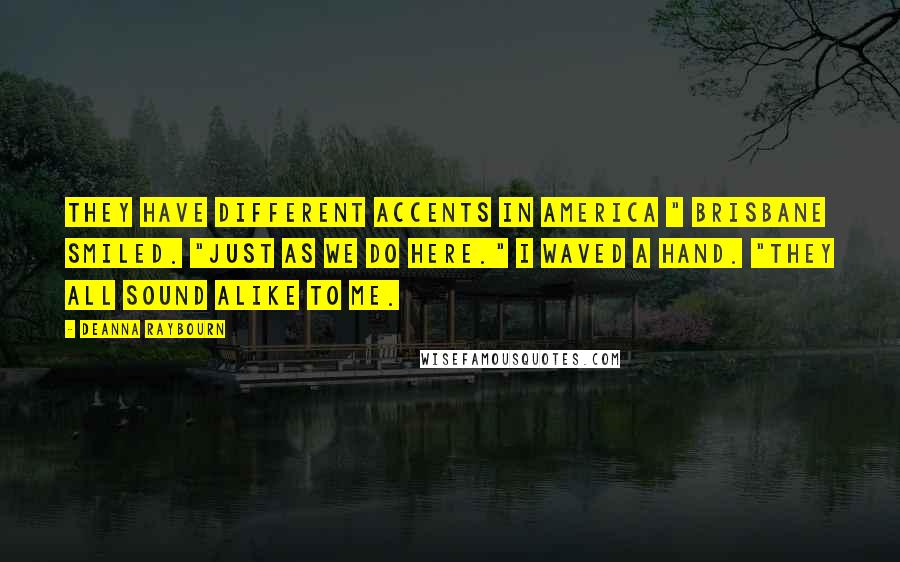 Deanna Raybourn Quotes: They have different accents in America " Brisbane smiled. "Just as we do here." I waved a hand. "They all sound alike to me.