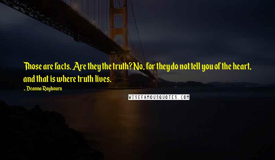 Deanna Raybourn Quotes: Those are facts. Are they the truth? No, for they do not tell you of the heart, and that is where truth lives.