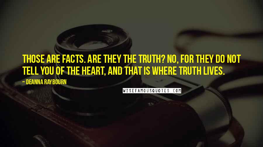 Deanna Raybourn Quotes: Those are facts. Are they the truth? No, for they do not tell you of the heart, and that is where truth lives.