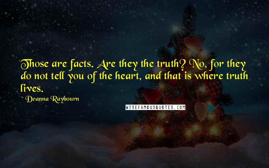 Deanna Raybourn Quotes: Those are facts. Are they the truth? No, for they do not tell you of the heart, and that is where truth lives.