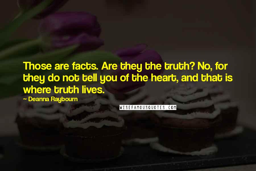 Deanna Raybourn Quotes: Those are facts. Are they the truth? No, for they do not tell you of the heart, and that is where truth lives.