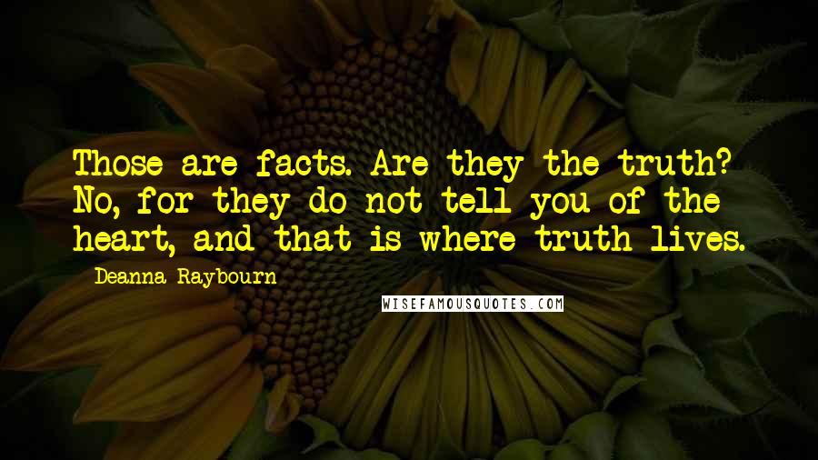 Deanna Raybourn Quotes: Those are facts. Are they the truth? No, for they do not tell you of the heart, and that is where truth lives.