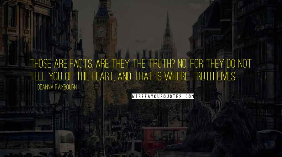 Deanna Raybourn Quotes: Those are facts. Are they the truth? No, for they do not tell you of the heart, and that is where truth lives.