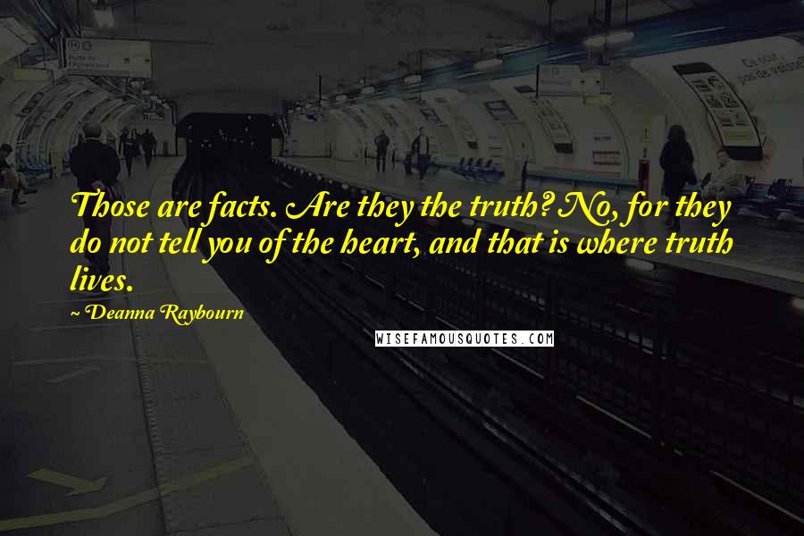 Deanna Raybourn Quotes: Those are facts. Are they the truth? No, for they do not tell you of the heart, and that is where truth lives.