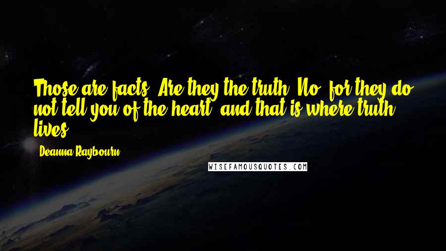 Deanna Raybourn Quotes: Those are facts. Are they the truth? No, for they do not tell you of the heart, and that is where truth lives.