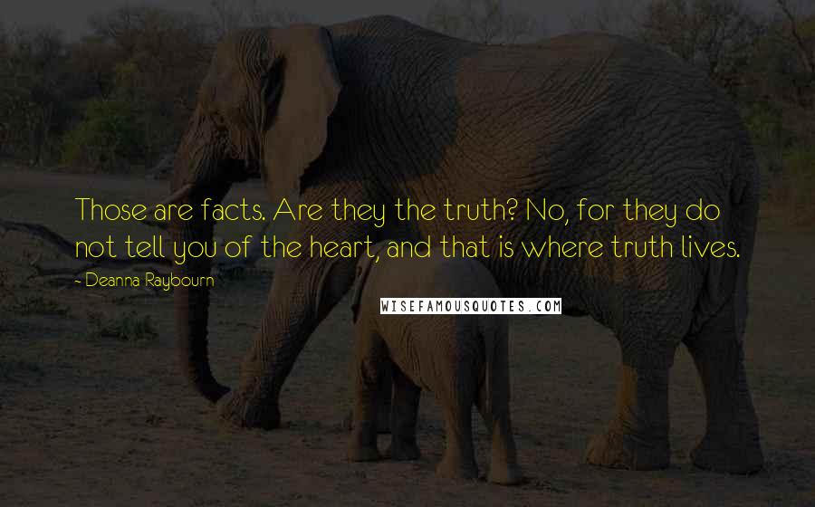 Deanna Raybourn Quotes: Those are facts. Are they the truth? No, for they do not tell you of the heart, and that is where truth lives.