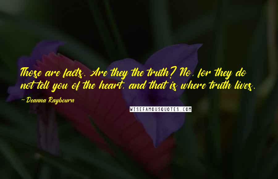 Deanna Raybourn Quotes: Those are facts. Are they the truth? No, for they do not tell you of the heart, and that is where truth lives.