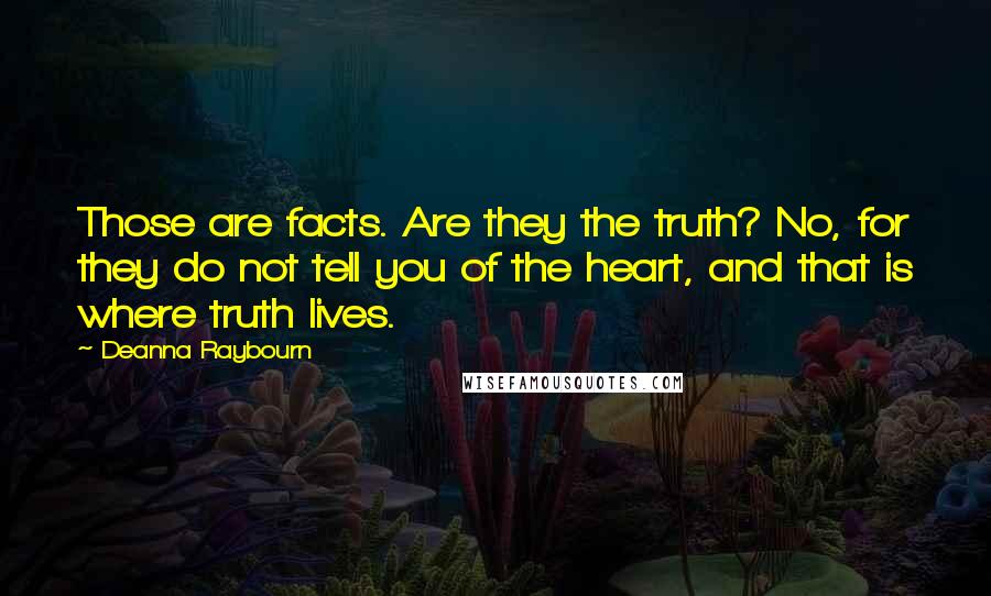 Deanna Raybourn Quotes: Those are facts. Are they the truth? No, for they do not tell you of the heart, and that is where truth lives.