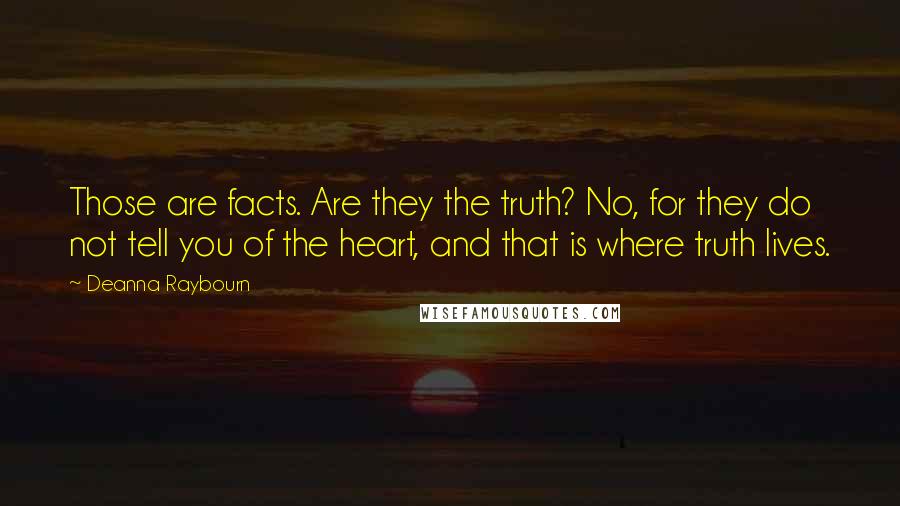 Deanna Raybourn Quotes: Those are facts. Are they the truth? No, for they do not tell you of the heart, and that is where truth lives.