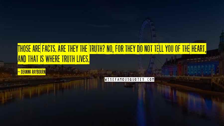 Deanna Raybourn Quotes: Those are facts. Are they the truth? No, for they do not tell you of the heart, and that is where truth lives.