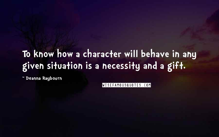 Deanna Raybourn Quotes: To know how a character will behave in any given situation is a necessity and a gift.