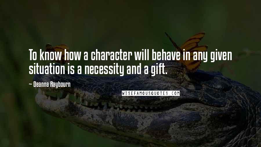 Deanna Raybourn Quotes: To know how a character will behave in any given situation is a necessity and a gift.