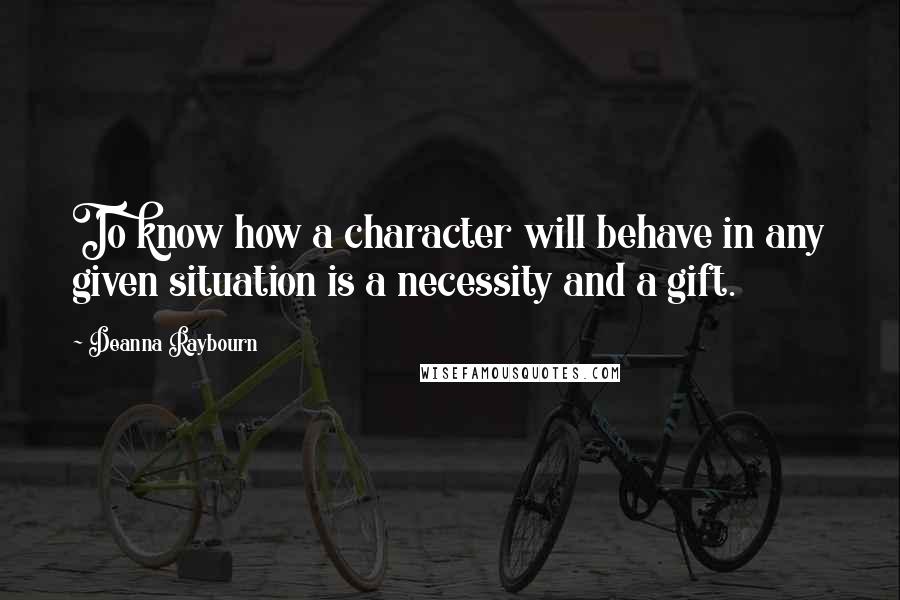 Deanna Raybourn Quotes: To know how a character will behave in any given situation is a necessity and a gift.