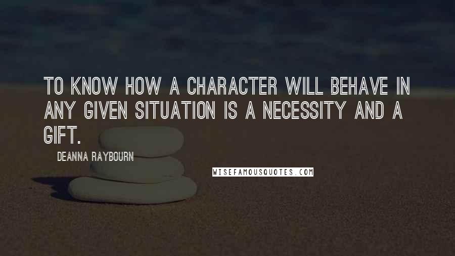 Deanna Raybourn Quotes: To know how a character will behave in any given situation is a necessity and a gift.