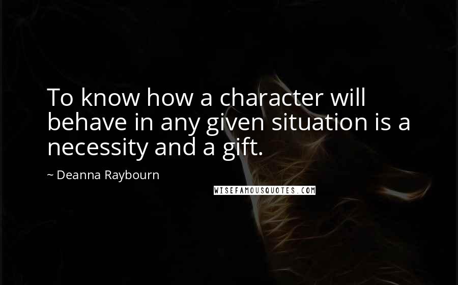Deanna Raybourn Quotes: To know how a character will behave in any given situation is a necessity and a gift.