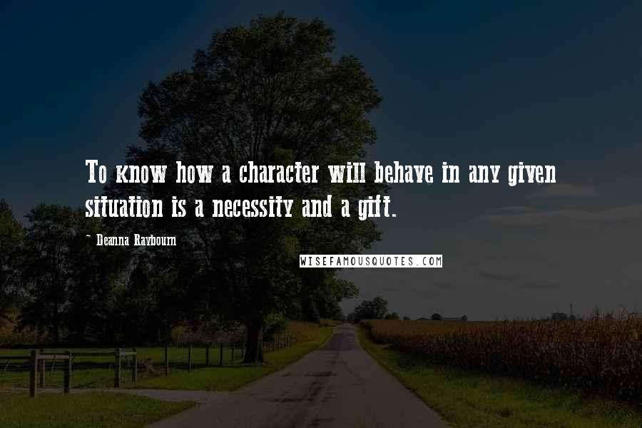 Deanna Raybourn Quotes: To know how a character will behave in any given situation is a necessity and a gift.