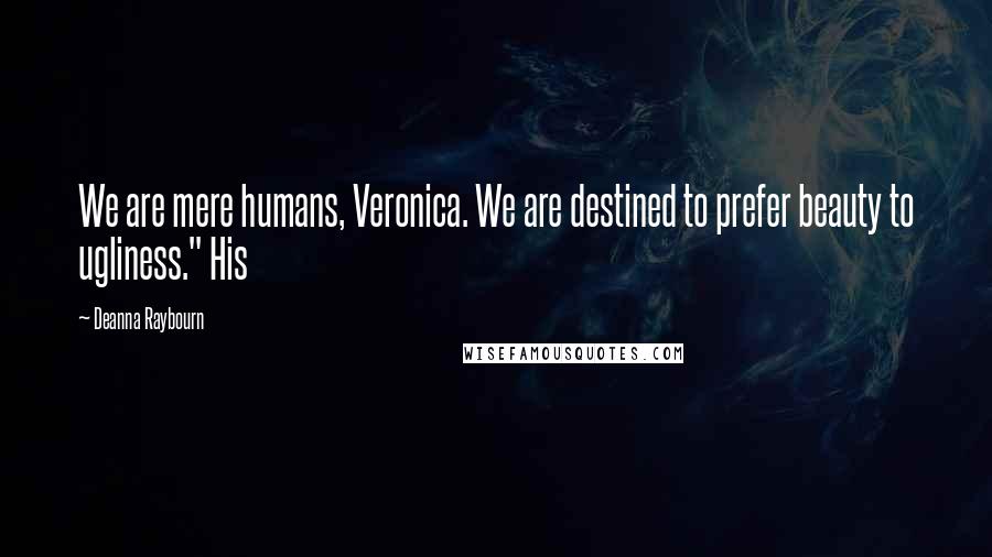 Deanna Raybourn Quotes: We are mere humans, Veronica. We are destined to prefer beauty to ugliness." His