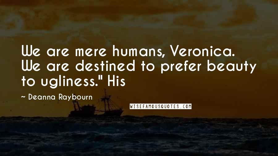 Deanna Raybourn Quotes: We are mere humans, Veronica. We are destined to prefer beauty to ugliness." His