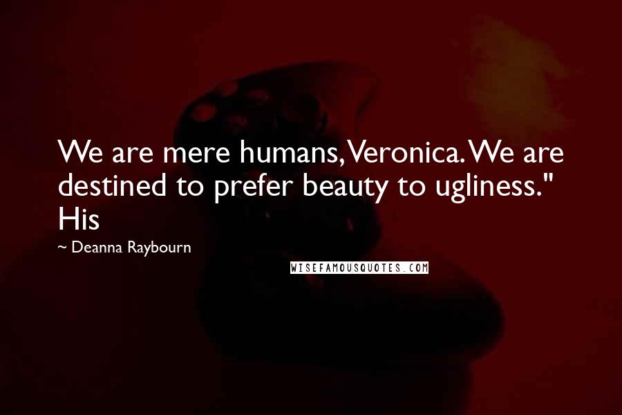 Deanna Raybourn Quotes: We are mere humans, Veronica. We are destined to prefer beauty to ugliness." His